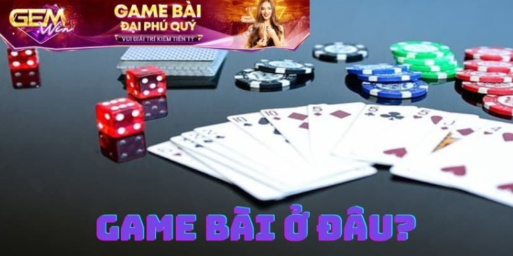 Chơi game bài ở đâu: Những nơi chơi game bài uy tín